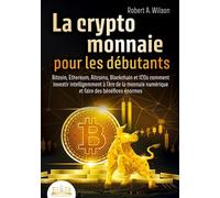 LA CRYPTOMONNAIE POUR LES DÉBUTANTS - Bitcoin, Ethereum, Altcoins, Blockchain et ICOs: Comment investir intelligemment à l'ère de la monnaie numérique et faire des bénéfices énormes