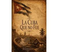 La Cuba que no fue: Viaje por una nación interrumpida