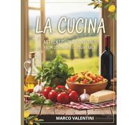 La Cucina: Authentic Italian Recipes for the Home Cook: From Our Home to Your Table - Timeless Italian Classics -The Essential Collection of Italian Recipes from Appetizers to Desserts