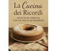 La Cucina dei Ricordi: La Cucina dei Ricordi: Ricette di Famiglia con un Tocco di Emozione