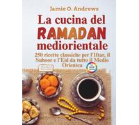 La cucina del Ramadan mediorientale: 250 ricette classiche per l'Iftar, il Suhoor e l'Eid da tutto il Medio Orientea