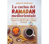 La cucina del Ramadan mediorientale: 250 ricette classiche per l'Iftar, il Suhoor e l'Eid da tutto il Medio Orientea