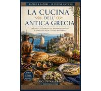 La Cucina dell’Antica Grecia: 50 Ricette Ispirate al Mondo Ellenico e Adattate alla Cucina Moderna