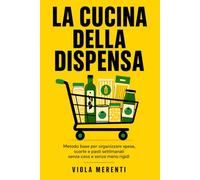 La cucina della dispensa: Metodo base per organizzare spesa, scorte e pasti settimanali senza caos e senza menù rigidi