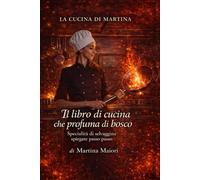 LA CUCINA DI MARTINA. Il libro di cucina che profuma di bosco. Specialità di selvaggina spiegate passo passo