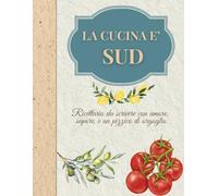 La cucina è Sud: Ricettario da scrivere con amore, sapore, e un pizzico di orgoglio!