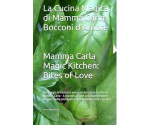 La Cucina Magica di Mamma Carla: Bocconi d’Amore - Mamma Carla Magic Kitchen: Bites of Love: Un viaggio in Italia tra amore e cibo con le ricette di ... Emilia and Naples with Mamma Carla’s recipes