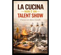 La Cucina non è un Talent Show: Il lavoro vero dietro i fornelli (I mestieri del turismo e della ristorazione)