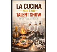 La Cucina non è un Talent Show: Il lavoro vero dietro i fornelli (I mestieri del turismo e della ristorazione)