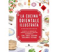 La cucina orientale illustrata. Le ricette e le curiosità per conoscere tutto sulla tradizione gastronomica di Cina, Corea, Giappone, Thailandia, Vietnam (Slowbook)