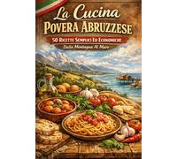 La Cucina Povera Abruzzese: 50 Ricette Semplici Ed Economiche - Dalla Montagna Al Mare (Cucine Regionali)