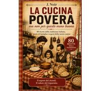 LA CUCINA POVERA - ma non per questo meno buona: 80 ricette della tradizione italiana, storie di famiglia e segreti delle nostre nonne