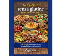 La cucina senza glutine naturale e buona: 110 ricette, piatti senza farine, senza glutine senza imitazioni