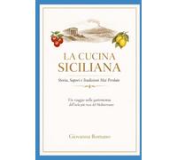 LA CUCINA SICILIANA: STORIA, SAPORI E TRADIZIONI MAI PERDUTE: Un viaggio breve ma intenso nella cultura gastronomica dell'isola più ricca del mediterraneo.