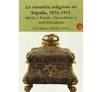 La cuestión religiosa en España, 1875-1912: Iglesia y Estado. Clericalismo y anticlericalismo (NARRATIVA)