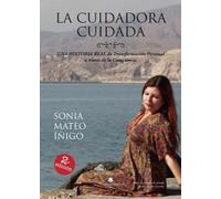 La cuidadora cuidada: Una historia real de la transformación personal a través de la consciencia