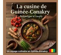 La cuisine de Guinée-Conakry: Authentique, simple et inspirée - Recettes traditionnelles faciles à préparer