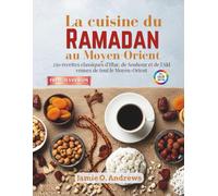 La cuisine du Ramadan au Moyen-Orient: 250 recettes classiques d'Iftar, de Souhour et de l'Aïd venues de tout le Moyen-Orient