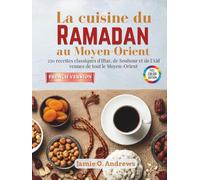 La cuisine du Ramadan au Moyen-Orient: 250 recettes classiques d'Iftar, de Souhour et de l'Aïd venues de tout le Moyen-Orient