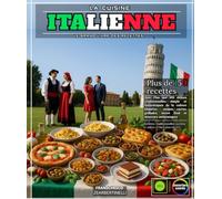 La Cuisine Italienne : Le Grand Livre des Recettes les Plus Célèbres et Authentiques de la Cuisine Italo-Méditerranéenne - Des Apéritifs, des Pâtes ... Risotto et Tiramisu et Bien Plus Encore
