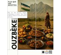 La Cuisine Ouzbèke: Plus de 100 Recettes Simples, Authentiques et Variées - Plov, Manti, Lagman, Samsa et Trésors de la Route de la Soie