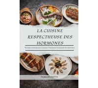 LA CUISINE RESPECTUEUSE DES HORMONES: Recettes nutritives pour soutenir l'harmonie hormonale et le bien-être