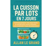 LA CUISSON PAR LOTS EN 7 JOURS: Comment préparer des repas faciles et nutritifs pour toute la semaine avec seulement 1 heure de préparation ! (BATCH COOKING - CUISINE COMPLETE)