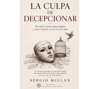 La culpa de decepcionar: Por qué te cuesta tanto decidir y cómo empezar a vivir sin esa carga (COLECCIÓN SANAR PARA ELEGIR)