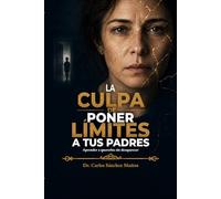 LA CULPA DE PONER LÍMITES A TUS PADRES: Aprender a quererlos sin desaparecer (Heridas que Aprendimos a Llamar Amor)
