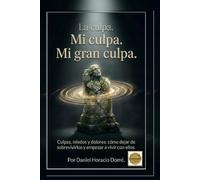 "La culpa. Mi culpa. Mi gran culpa.": Culpas, miedos y dolores: cómo dejar de sobrevivirlos y empezar a vivir con ellos.