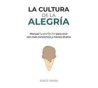 La cultura de la alegría: Manual (imperfecto) para vivir con más conciencia y menos drama