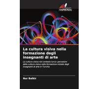 La cultura visiva nella formazione degli insegnanti di arte: La cultura visiva nel contesto turco: percezioni della cultura visiva nella formazione iniziale degli insegnanti di arte in Turchia