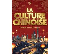 LA CULTURE CHINOISE Tout savoir des Traditions de la Chine Continentale: Tradition, Culture, Gastronomie, Mandarin et Cantonais. Traduit en français par Li Zhaojun