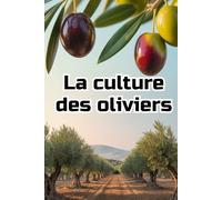 La culture des oliviers: Guide complet et détaillé de la culture des oliviers : du choix des variétés et de la préparation du sol à l'entretien, la récolte et la gestion durable du jardin.