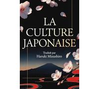 LA CULTURE JAPONAISE Tout savoir des Traditions du Japon: Tradition, Culture, Gastronomie, Hiranaga et Kanji. Traduit en français par Haruki Mizushiro