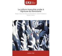 La culture masculine arabe à l'épreuve du féminisme: Analyse critique des thèses de Fatima Mernissi, Nawal El-Saadawi et Raja Ben Salama