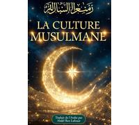 LA CULTURE MUSULMANE Tout savoir des Traditions du Monde Arabe: Tradition, Culture, Gastronomie, Langue Arabe, Islam et Prières. Traduit en français par Abdel Ben Lafouar