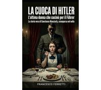 LA CUOCA DI HITLER: La storia vera di Constanze Manziarly, l'ultima donna che cucinò per il Führer e che scomparve nel nulla