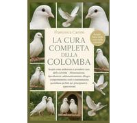 LA CURA COMPLETA DELLA COLOMBA: Scopri come addestrare e prendersi cura delle colombe Alimentazione, riproduzione, addomesticamento, alloggio, ... perfetti per principianti e appassionati