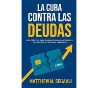 La Cura Contra Las Deudas: Guía Práctica Para Eliminar Deudas Canceladas Y Reconstruir Tu Historial Crediticio