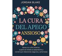 La cura del apego ansioso: Sana a tu niño interior, supera el miedo al abandono y construye relaciones seguras y amorosas