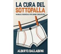 La Cura del Sottopalla: Manuale Essenziale per Uomini Consapevoli