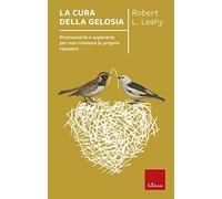 La cura della gelosia. Riconoscerla e superarla per non rovinare le proprie relazioni (Capire con il cuore)