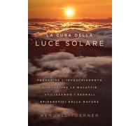 La Cura Della Luce Solare: Prevenire l'invecchiamento e invertire le malattie attraverso i segnali epigenetici della natura
