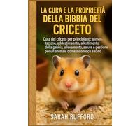 LA CURA E LA PROPRIETÀ DELLA BIBBIA DEL CRICETO: Cura del criceto per principianti: alimentazione, addestramento, allestimento della gabbia, ... per un animale domestico felice e sano
