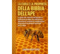 LA CURA E LA PROPRIETÀ DELLA BIBBIA DELL'APE: La guida alla maestria dell'apicoltura: produzione di miele, cura dell'alveare, allevamento, sciamatura, ... ed elementi essenziali per la salute