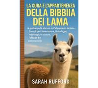 LA CURA E L'APPARTENENZA DELLA BIBBIA DEI LAMA: La guida esperta alla cura e all'allevamento dei lama - Consigli per l'alimentazione, l'allevamento, ... la tosatura, l'alloggio e l'addestramento