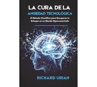 LA CURA: El Método Científico para Superar la Ansiedad Tecnológica, Recuperar tu Enfoque y Sanar tu Cerebro en un Mundo Hiperconectado.