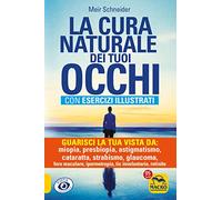 La cura naturale dei tuoi occhi. Guarisci la tua vista da: miopia, presbiopia, astigmatismo, cataratta, strabismo, glaucoma, foro maculare, ipermetropia, nistagmo, retinite