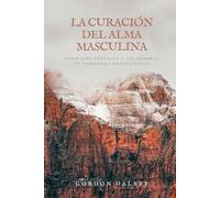 La curación del alma masculina: Cómo Dios devuelve a los hombres su verdadera masculinidad
